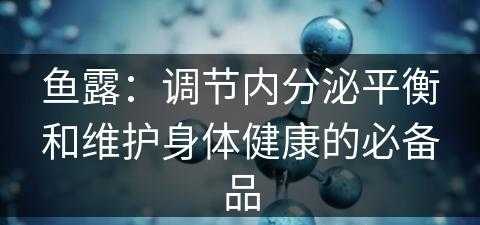 鱼露：调节内分泌平衡和维护身体健康的必备品